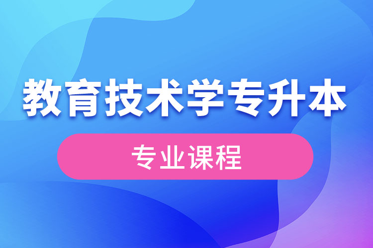 教育技術(shù)學(xué)專升本專業(yè)課程有哪些？