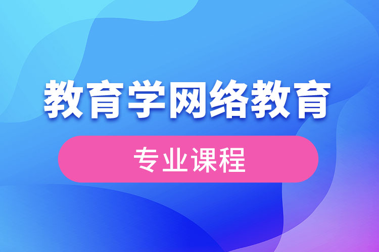 ?教育學(xué)網(wǎng)絡(luò)教育專業(yè)課程有哪些？