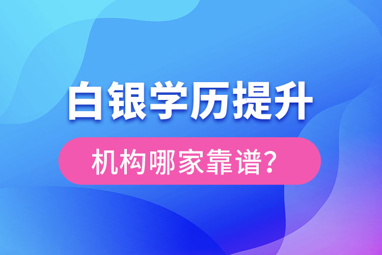 白銀學歷提升教育機構(gòu)哪家好？