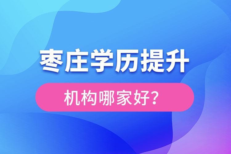 棗莊學(xué)歷提升機(jī)構(gòu)哪家好？
