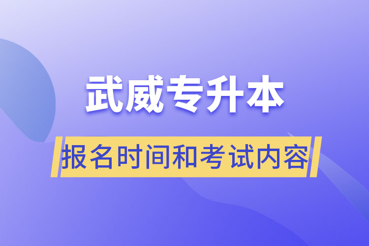 武威專升本報(bào)名時(shí)間和考試內(nèi)容？