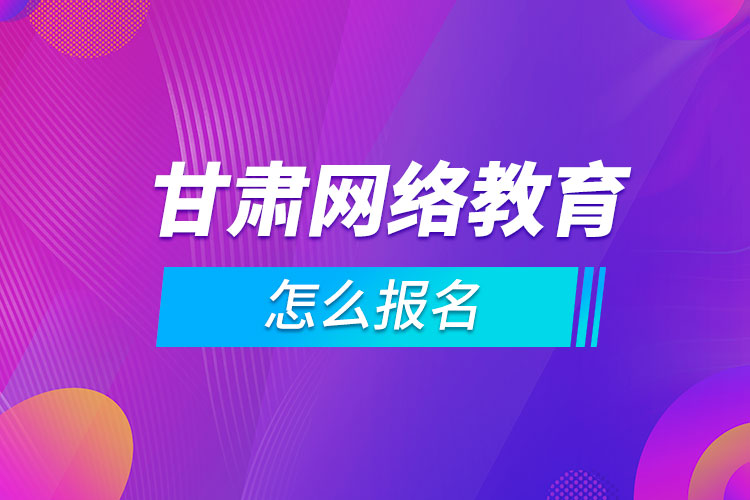 甘肅網絡教育怎么報名