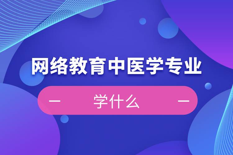 網(wǎng)絡教育中醫(yī)學專業(yè)學什么