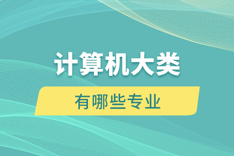 計(jì)算機(jī)大類有哪些專業(yè)