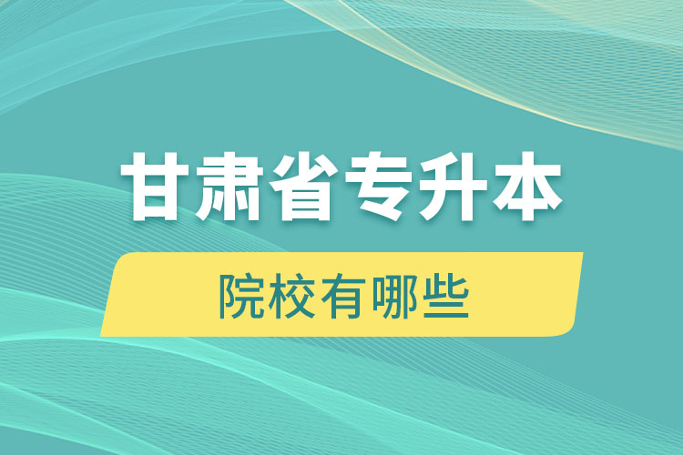 甘肅省專升本院校有哪些？