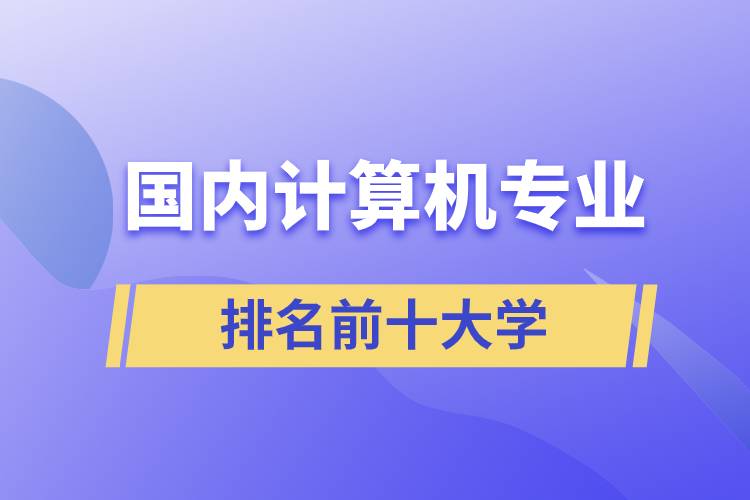 國內(nèi)計算機專業(yè)排名前十大學(xué)
