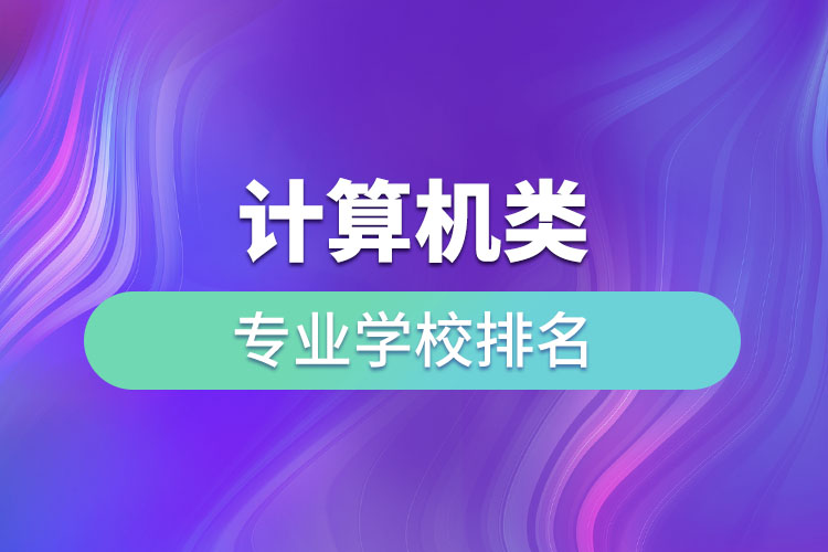 計(jì)算機(jī)類(lèi)專(zhuān)業(yè)學(xué)校排名