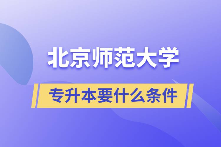 北京師范大學(xué)專(zhuān)升本需要什么條件？