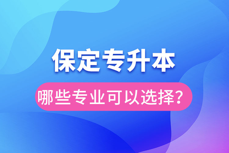 保定專升本有哪些專業(yè)可以選擇？