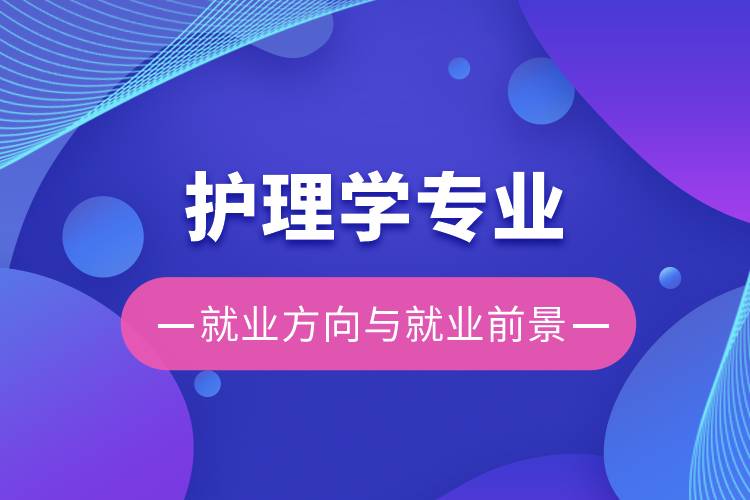 護(hù)理學(xué)專(zhuān)業(yè)就業(yè)方向與就業(yè)前景