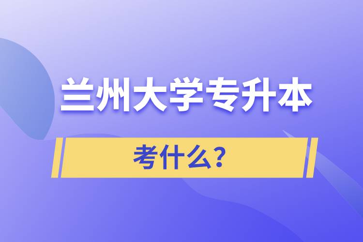 蘭州大學(xué)專升本考什么？