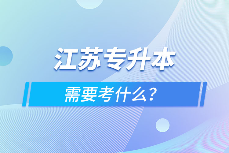 江蘇專升本需要考什么？