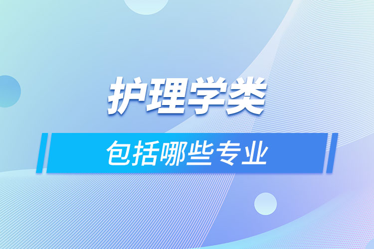護(hù)理學(xué)類(lèi)包括哪些專(zhuān)業(yè)