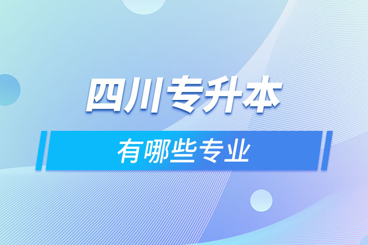 四川專升本有哪些專業(yè)可以選擇？