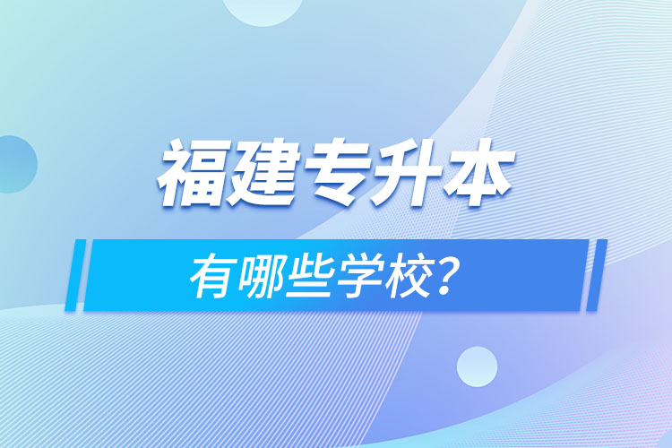 福建專(zhuān)升本有哪些學(xué)校？