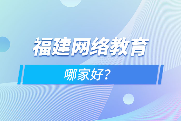 福建網(wǎng)絡(luò)教育哪家好？