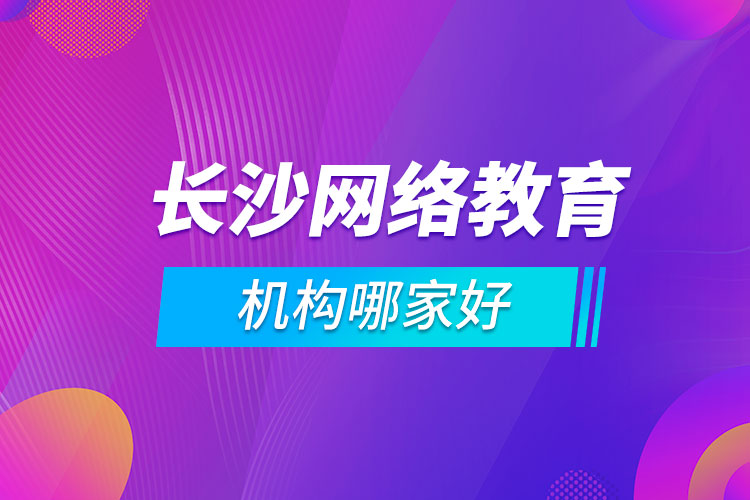 長沙網(wǎng)絡(luò)教育機(jī)構(gòu)哪家好