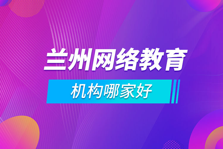 蘭州網(wǎng)絡(luò)教育機構(gòu)哪家好