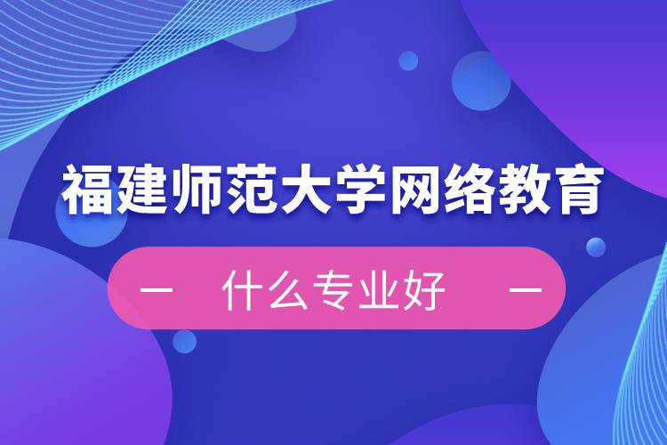 福建師范大學網(wǎng)絡(luò)教育什么專業(yè)好