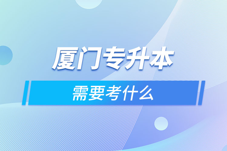 廈門專升本考什么？