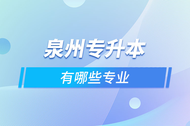 泉州專升本有哪些專業(yè)可以選擇？