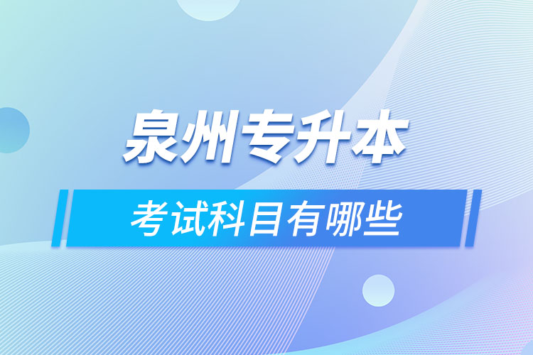 泉州專升本考試科目有哪些？
