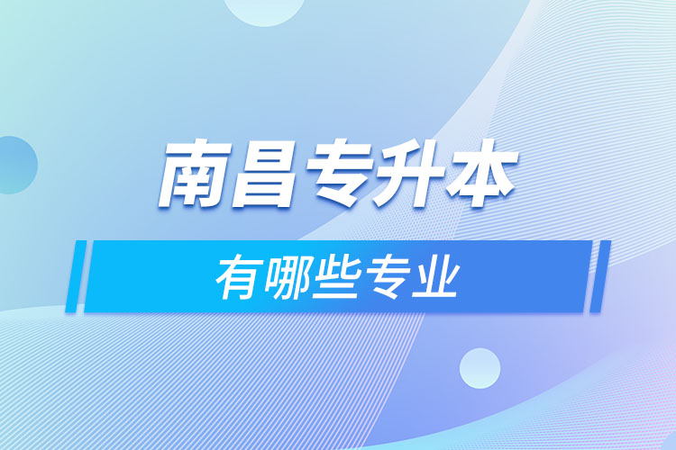 南昌專升本有哪些專業(yè)可以選擇？