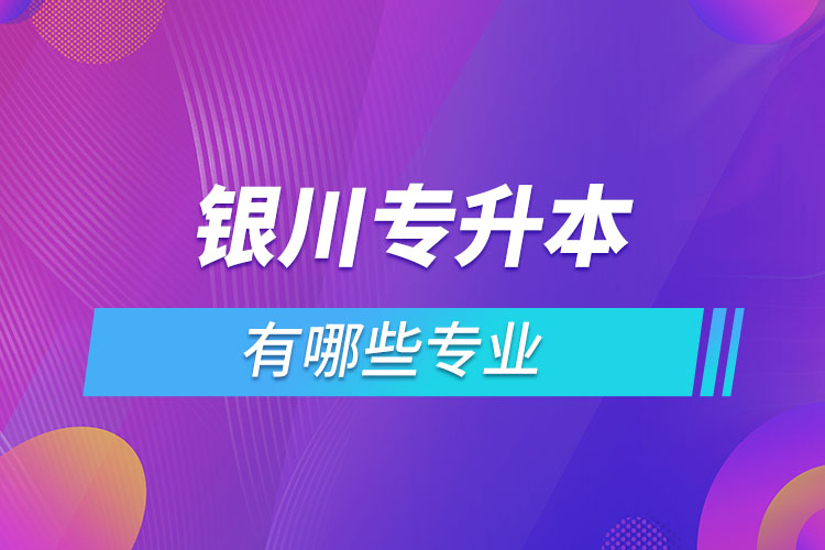 銀川專升本有哪些專業(yè)？