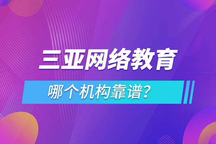 三亞網(wǎng)絡(luò)教育哪個(gè)機(jī)構(gòu)靠譜？