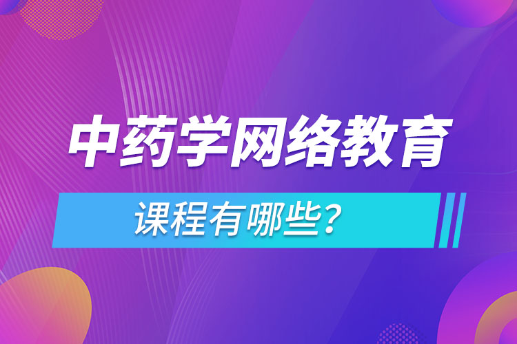 ?中藥學(xué)網(wǎng)絡(luò)教育專業(yè)課程有哪些？