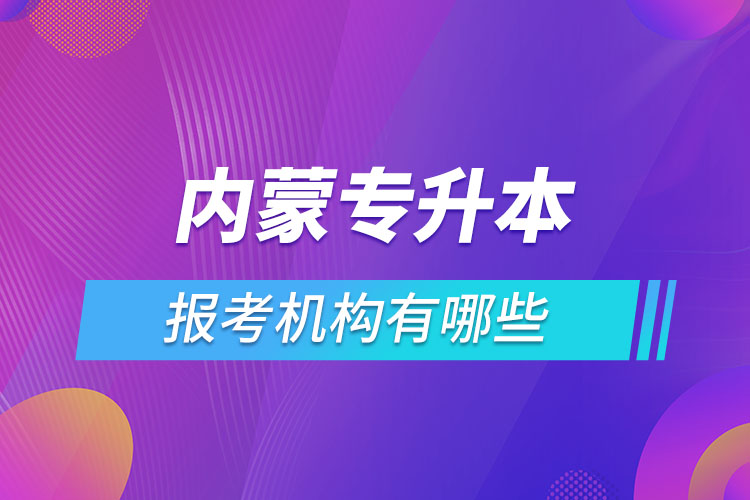 內(nèi)蒙古專升本報(bào)考機(jī)構(gòu)有哪些？