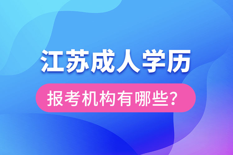 江蘇成人學(xué)歷報考機構(gòu)有哪些？