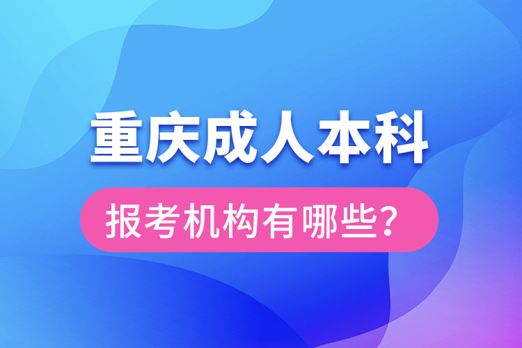 重慶成人本科報考機(jī)構(gòu)有哪些？