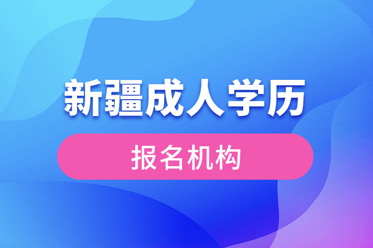 新疆成人學歷報考機構有哪些？