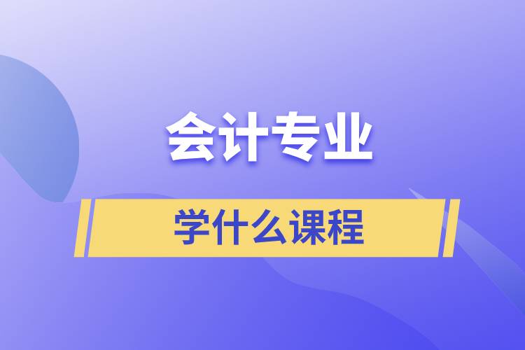 會計專業(yè)學什么課程