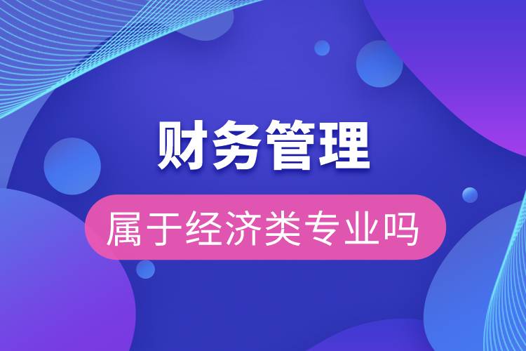 財務(wù)管理屬于經(jīng)濟類專業(yè)嗎