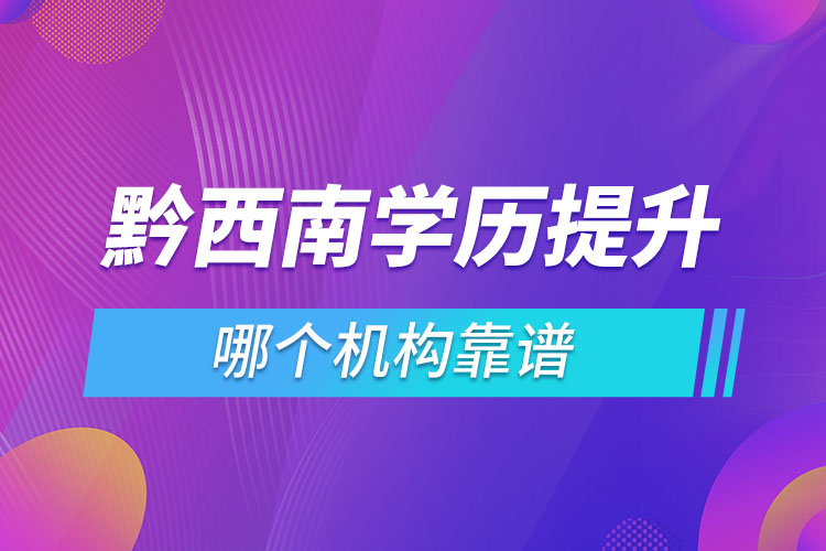 黔西南學歷提升哪個機構靠譜？