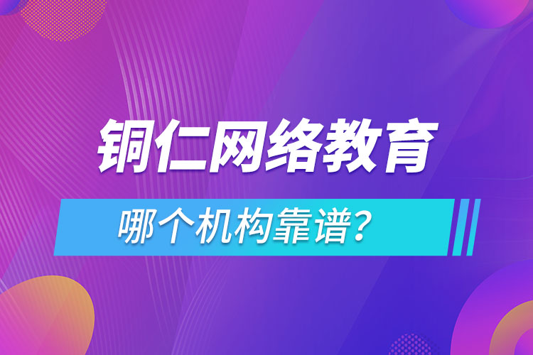銅仁網(wǎng)絡教育哪個機構靠譜？