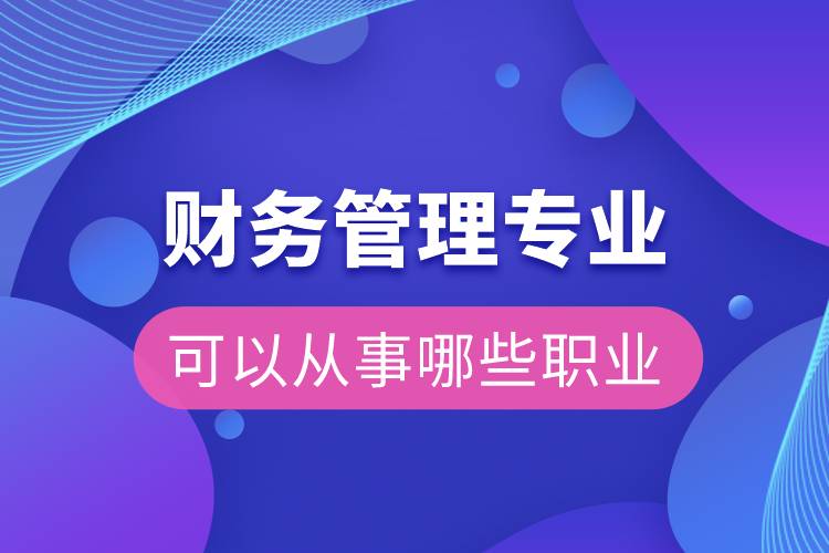 財務管理專業(yè)可以從事哪些職業(yè)