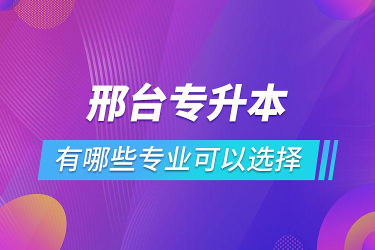 邢臺專升本有哪些專業(yè)可以選擇？