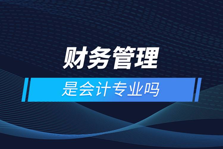 財(cái)務(wù)管理是會計(jì)專業(yè)嗎