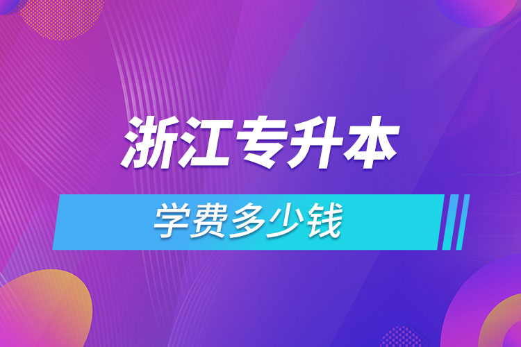 浙江專(zhuān)升本費(fèi)用需要多少