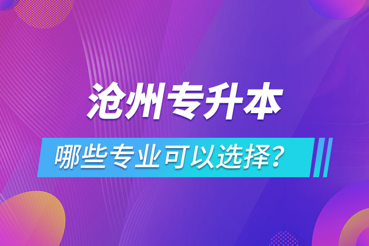 滄州專升本有哪些專業(yè)可以選擇？