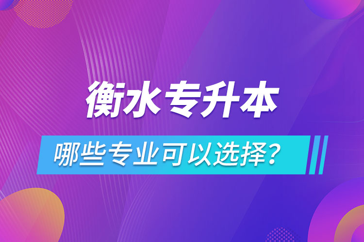 衡水專升本有哪些專業(yè)可以選擇？
