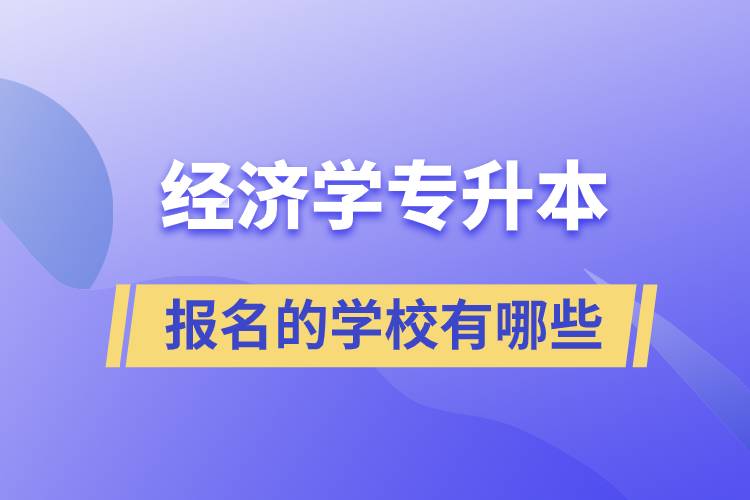經(jīng)濟(jì)學(xué)專(zhuān)升本可以報(bào)名的學(xué)校有哪些？