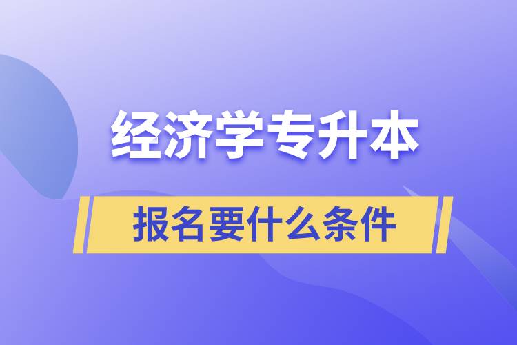 報(bào)考經(jīng)濟(jì)學(xué)專升本報(bào)名要什么條件？