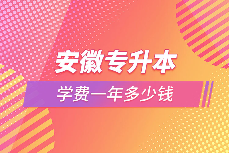 安徽專升本學費大概多少錢一年？