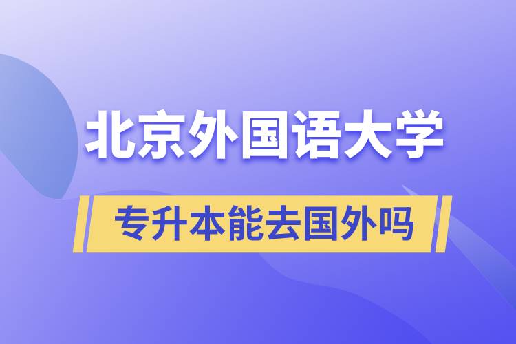 北京外國(guó)語(yǔ)大學(xué)專(zhuān)升本能去國(guó)外嗎