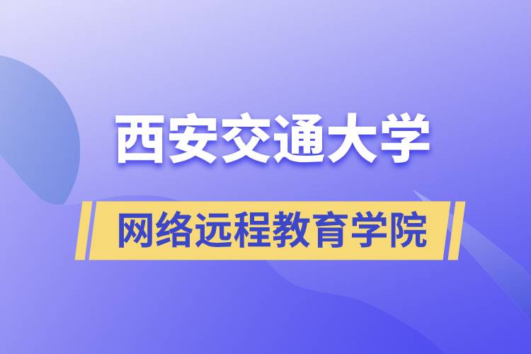 報名西安交通大學網(wǎng)絡遠程教育學院要多少學費和交費方式是什么？