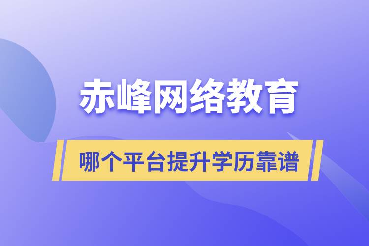赤峰哪個(gè)網(wǎng)絡(luò)教育平臺(tái)提升學(xué)歷靠譜？